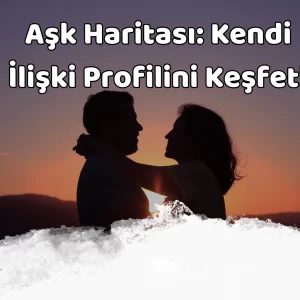 Aşk Haritası: Kendi İlişki Profilini Keşfet! | Test